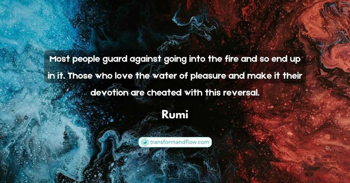 Rumi's powerful words serve as a timeless reminder that true growth and fulfillment often lie not in avoidance, but in courageous engagement with life's full spectrum of experiences – both the heat of the fire and the refreshing touch of the water, understood and embraced with wisdom and intention.